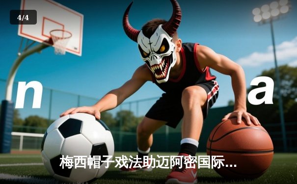 梅西帽子戏法助迈阿密国际逆转胜，美职联迎来历史性时刻 - 4