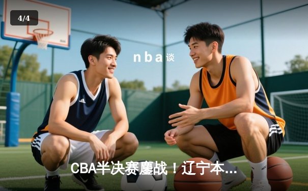 CBA半决赛鏖战！辽宁本钢加时逆转广东宏远，赵继伟砍33+8+5创生涯新高 - 4