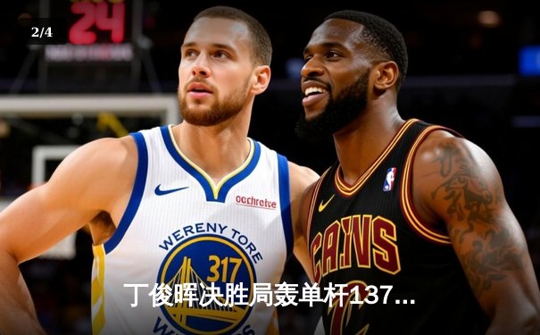 丁俊晖决胜局轰单杆137分绝杀希金斯，2024斯诺克大师赛惊现史诗对决 - 2