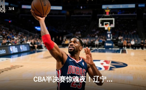 CBA半决赛惊魂夜！辽宁男篮加时逆转广东 张镇麟37分创生涯纪录 - 3