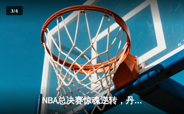 NBA总决赛惊魂逆转，丹佛掘金加时险胜迈阿密热火 - 3
