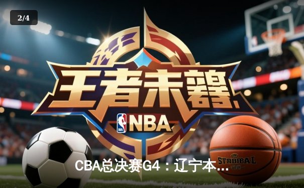 CBA总决赛G4：辽宁本钢加时险胜浙江广厦，总比分3-1夺赛点 - 2