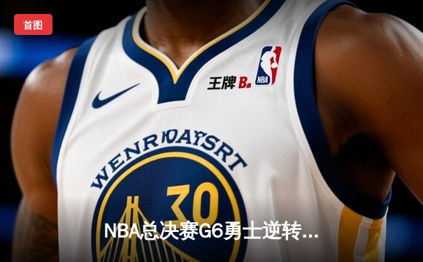 NBA总决赛G6勇士逆转凯尔特人夺冠 库里34分荣膺FMVP