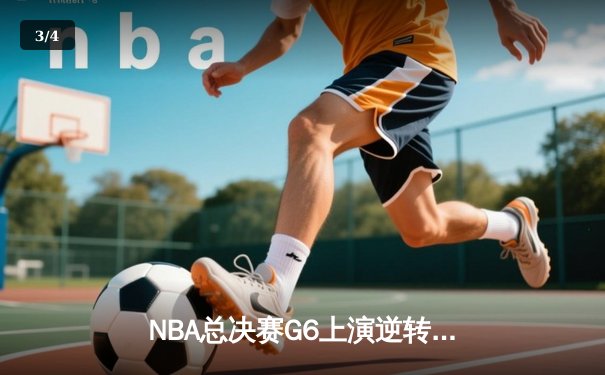 NBA总决赛G6上演逆转奇迹：凯尔特人险胜勇士，塔图姆砍下34分率队拖入抢七 - 3